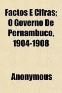 Factos E Cifras; O Governo De Pernambuco di Anonymous edito da General Books
