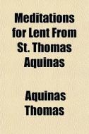 Meditations For Lent From St. Thomas Aqu di Aquinas Thomas edito da General Books