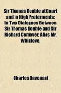 Sir Thomas Double At Court And In High P di Charles Davenant edito da General Books