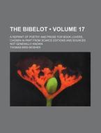 The Bibelot (volume 17); A Reprint Of Poetry And Prose For Book Lovers, Chosen In Part From Scarce Editions And Sources Not Generally Known di Thomas Bird Mosher edito da General Books Llc