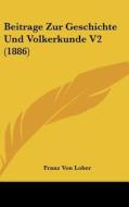 Beitrage Zur Geschichte Und Volkerkunde V2 (1886) di Franz Von Loher edito da Kessinger Publishing