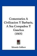 Comentarios a Civilizacion y Barbarie, a Sea Compadres y Gauchos (1905) di Eduardo Gaffarot edito da Kessinger Publishing