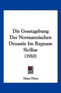 Die Gesetzgebung Der Normannischen Dynastie Im Regnum Siciliae (1910) di Hans Niese edito da Kessinger Publishing