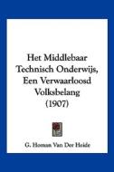 Het Middlebaar Technisch Onderwijs, Een Verwaarloosd Volksbelang (1907) di G. Homan Van Der Heide edito da Kessinger Publishing
