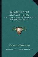 Kossuth and Magyar Land: Or Personal Adventures During the War in Hungary di Charles Pridham edito da Kessinger Publishing
