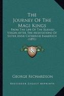 The Journey of the Magi Kings: From the Life of the Blessed Virgin After the Meditations of Sister Anne Catherine Emmerich (1891) edito da Kessinger Publishing
