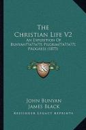 The Christian Life V2: An Exposition of Bunyanacentsa -A Centss Pilgrimacentsa -A Centss Progress (1875) di John Bunyan, James Black edito da Kessinger Publishing
