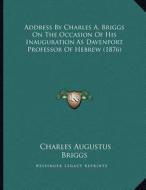 Address by Charles A. Briggs on the Occasion of His Inauguration as Davenport Professor of Hebrew (1876) di Charles Augustus Briggs edito da Kessinger Publishing