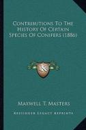 Contributions to the History of Certain Species of Conifers (1886) di Maxwell T. Masters edito da Kessinger Publishing