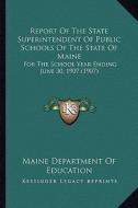 Report of the State Superintendent of Public Schools of the State of Maine: For the School Year Ending June 30, 1907 (1907) di Maine Department of Education edito da Kessinger Publishing