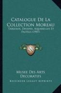 Catalogue de La Collection Moreau: Tableaux, Dessins, Aquarelles Et Pastels (1907) di Musee Des Arts Decoratifs edito da Kessinger Publishing