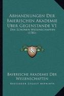Abhandlungen Der Baierischen Akademie Uber Gegenstande V1: Der Schonen Wissenschaften (1781) di Bayerische Akademie Der Wissenschaften edito da Kessinger Publishing