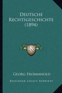 Deutsche Rechtsgeschichte (1894) di Georg Frommhold edito da Kessinger Publishing