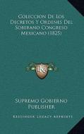 Coleccion de Los Decretos y Ordenes del Soberano Congreso Mexicano (1825) di Supremo Gobierno Publisher edito da Kessinger Publishing
