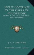 Secret Doctrines of the Order of Melchizedek: Its Myths, Mysteries, Symbolism, and Philosophy di J. C. F. Grumbine edito da Kessinger Publishing