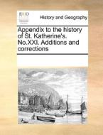 Appendix To The History Of St. Katherine's. No.xxi. Additions And Corrections di Multiple Contributors edito da Gale Ecco, Print Editions