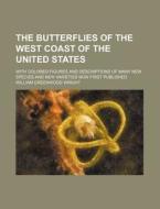 The Butterflies of the West Coast of the United States; With Colored Figures and Descriptions of Many New Species and New Varieties Now First Publishe di William Greenwood Wright edito da Rarebooksclub.com