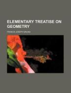 Elementary Treatise on Geometry di Francis Joseph Grund edito da Rarebooksclub.com