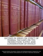 Second In Series On Effect Of Federal Tax Laws On The Production, Supply, And Conservation Of Energy edito da Bibliogov