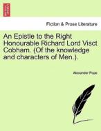 An Epistle To The Right Honourable Richard Lord Visct Cobham. (of The Knowledge And Characters Of Men.). di Alexander Pope edito da British Library, Historical Print Editions