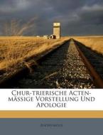 Chur-Trierische Acten-Massige Vorstellung Und Apologie di Anonymous edito da Nabu Press