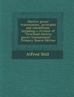 Electric Power Transmission, Principles and Calculations, Including a Revision of Overhead Electric Power Transmission di Alfred Still edito da Nabu Press