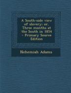 A South-Side View of Slavery; Or, Three Months at the South in 1854 - Primary Source Edition di Nehemiah Adams edito da Nabu Press