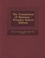 The Transaction of Business - Primary Source Edition di Andrew Carnegie, Arthur Helps, John Farson edito da Nabu Press