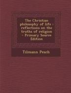 The Christian Philosophy of Life: Reflections on the Truths of Religion di Tilmann Pesch edito da Nabu Press