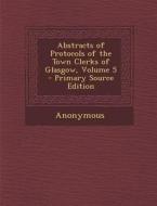 Abstracts of Protocols of the Town Clerks of Glasgow, Volume 5 di Anonymous edito da Nabu Press