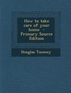 How to Take Care of Your Home - Primary Source Edition di Douglas Tuomey edito da Nabu Press