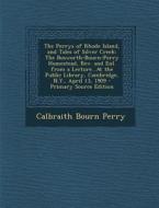 The Perrys of Rhode Island, and Tales of Silver Creek: The Bosworth-Bourn-Perry Homestead, REV. and Enl. from a Lecture...at the Public Library, Cambr di Calbraith Bourn Perry edito da Nabu Press