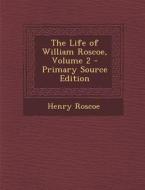 The Life of William Roscoe, Volume 2 - Primary Source Edition di Henry Roscoe edito da Nabu Press