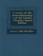 A Review of the Interrelationships of the Cetacea - Primary Source Edition di Gerrit S. 1869-1956 Miller edito da Nabu Press