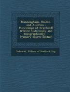 Manningham, Heaton, and Allerton: (Townships of Bradford) Treated Historically and Topographically - Primary Source Edition edito da Nabu Press