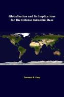 Globalization And Its Implications For The Defense Industrial Base di Strategic Studies Institute, Terrence R. Guay edito da Lulu.com