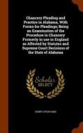 Chancery Pleading And Practice In Alabama, With Forms For Pleadings; Being An Examination Of The Procedure In Chancery Formerly In Use In England As A di Henry Upson Sims edito da Arkose Press