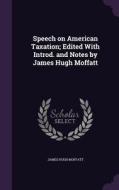 Speech On American Taxation; Edited With Introd. And Notes By James Hugh Moffatt di James Hugh Moffatt edito da Palala Press