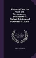 Abstracts From The Wills And Testamentary Documents Of Binders, Printers And Stationers Of Oxford di Strickland Gibson edito da Palala Press