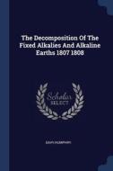 The Decomposition of the Fixed Alkalies and Alkaline Earths 1807 1808 di Humphry Davy edito da CHIZINE PUBN