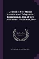 Journal of New Mexico Convention of Delegates to Recommend a Plan of Civil Government. September, 1849 edito da CHIZINE PUBN