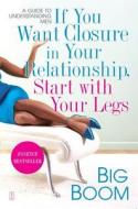 If You Want Closure in Your Relationship, Start with Your Legs: A Guide to Understanding Men di Big Boom edito da FIRESIDE BOOKS