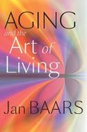 Aging and the Art of Living di Jan Baars edito da J. Hopkins Uni. Press