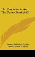 The Play Actress and the Upper Berth (1901) di S. R. Crockett, F. Marion Crawford, Samuel Rutherford Crockett edito da Kessinger Publishing