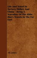 Life And Travel In Tartary, Thibet, And China - Being A Narrative Of The Abbe Huc's Travels In The Far East di M. Jones edito da Hadley Press