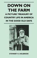 Down on the Farm - A Picture Treasury of Country Life in America in the Good Old Days di Stewart H. Holbrook edito da Schauffler Press