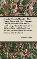 Everyday Chronic Maladies - Their Causes, Course and Cure - Common Complaints of the Brain, Spinal Cord, Lungs, Heart, S di Maurice Ernest edito da Lindemann Press