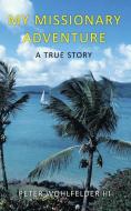 My Missionary Adventure: A True Story di Peter Wohlfelder edito da AUTHORHOUSE