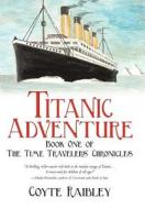 Titanic Adventure di Coyte Raibley edito da Iuniverse