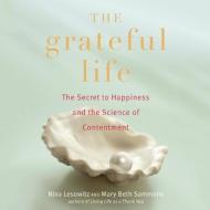 The Grateful Life: The Secret to Happiness and the Science of Contentment di Nina Lesowitz, Mary Beth Sammons edito da Blackstone Audiobooks